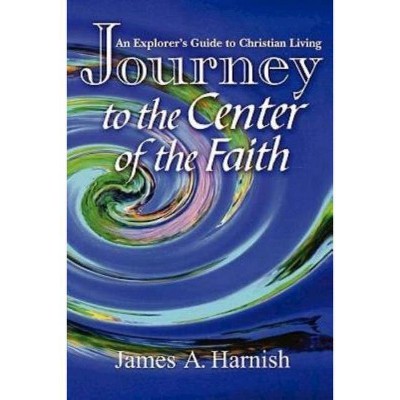 Journey to the Center of Faith - by  James A Harnish (Paperback)