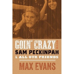 Goin' Crazy with Sam Peckinpah and All Our Friends - by  Max Evans & Robert Nott (Paperback) - 1 of 1