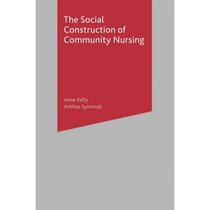 The Social Construction of Community Nursing - by  Anne Kelly & Anthea Symonds (Paperback) - 1 of 1