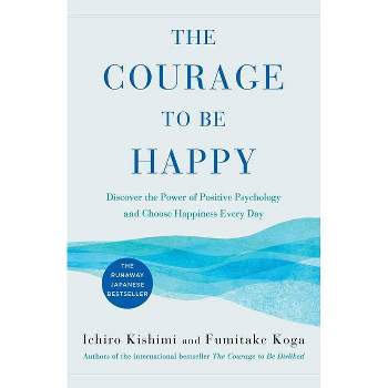 The Courage to Be Happy - by  Ichiro Kishimi & Fumitake Koga (Hardcover)