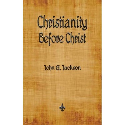 Christianity Before Christ - by  John G Jackson (Hardcover)