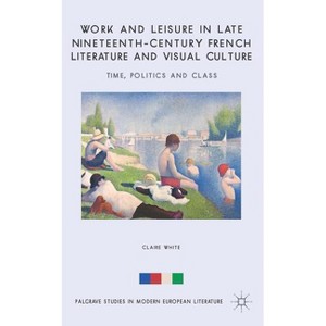 Work and Leisure in Late Nineteenth-Century French Literature and Visual Culture - (Palgrave Studies in Modern European Literature) by  C White - 1 of 1
