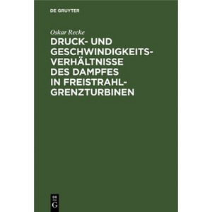 Druck- Und Geschwindigkeits-Verhältnisse Des Dampfes in Freistrahl-Grenzturbinen - by  Oskar Recke (Hardcover) - 1 of 1