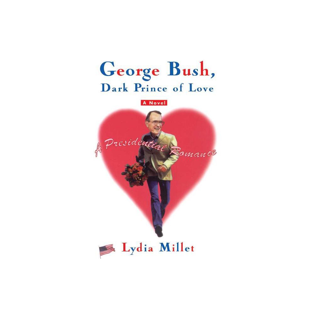 George Bush, Dark Prince of Love - by Lydia Millet (Paperback)