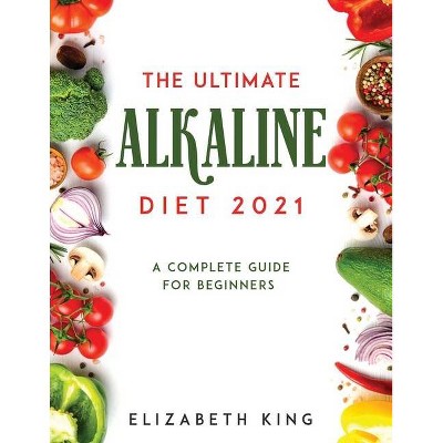 The Ultimate Alkaline Diet 2021 - by  Elizabeth King (Paperback)