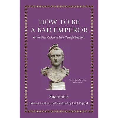 How to Be a Bad Emperor - (Ancient Wisdom for Modern Readers) by  Suetonius (Hardcover)