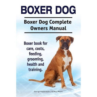 Boxer Dog. Boxer Dog Complete Owners Manual. Boxer book for care, costs, feeding, grooming, health and training. - (Paperback)