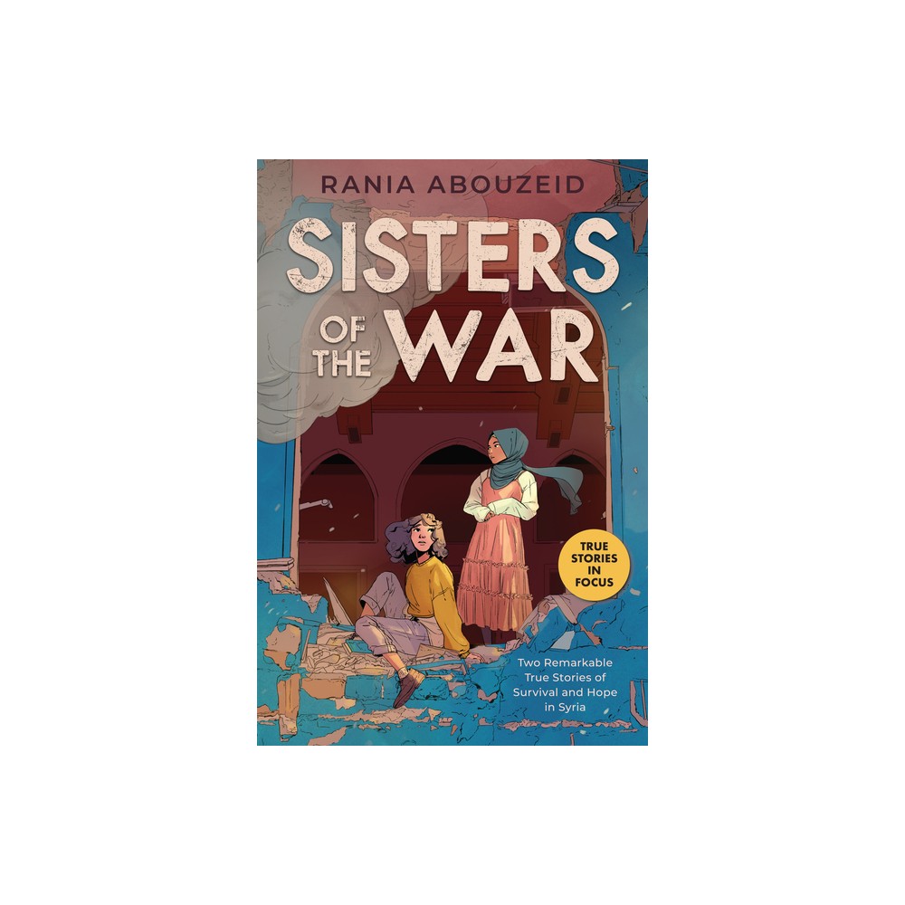 Sisters of the War: Two Remarkable True Stories of Survival and Hope in Syria (Scholastic Focus) - by Rania Abouzeid (Paperback)