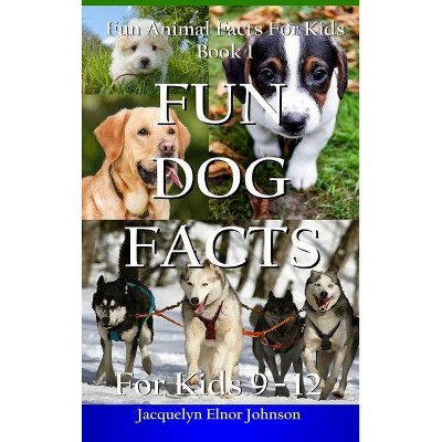 Fun Dog Facts for Kids 9-12 - (Fun Animal Facts for Kids) by  Jacquelyn Elnor Johnson (Hardcover)