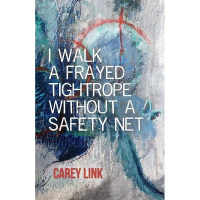 I Walk a Frayed Tightrope Without a Safety Net - by  Carey Link (Paperback)