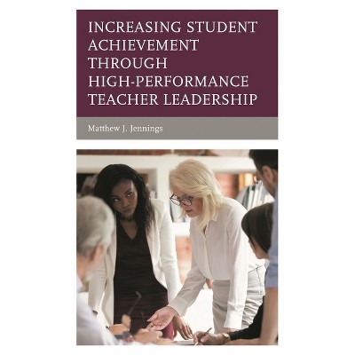 Increasing Student Achievement through High-Performance Teacher Leadership - by  Matthew J Jennings (Hardcover)