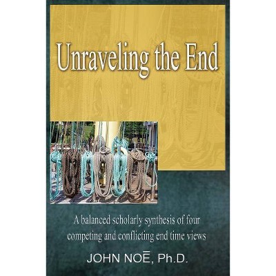 Unraveling the End - by  John Reid Noe (Paperback)