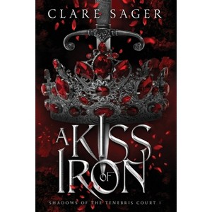 A Kiss of Iron - (Shadows of the Tenebris Court) by Clare Sager - 1 of 1