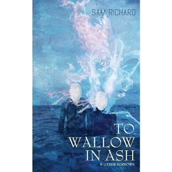 To Wallow in Ash & Other Sorrows - by  Sam Richard (Paperback)