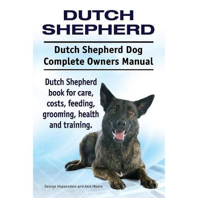 Dutch Shepherd. Dutch Shepherd Dog Complete Owners Manual. Dutch Shepherd book for care, costs, feeding, grooming, health and training. - (Paperback)