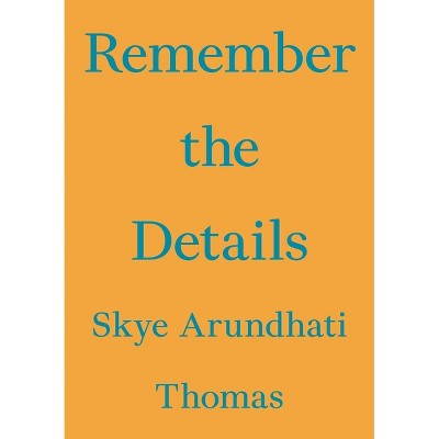 Remember the Details - (Critic's Essay) by  Skye Arundhati Thomas (Paperback)