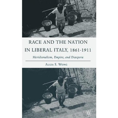 Race and the Nation in Liberal Italy, 1861-1911 - (Italian and Italian American Studies) Annotated by  A Wong (Hardcover)
