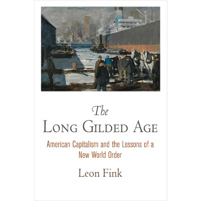 The Long Gilded Age - (American Business, Politics, and Society) by  Leon Fink (Paperback)