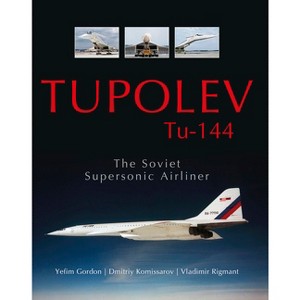 Tupolev Tu-144 - by  Yefim Gordon & Dmitriy Komissarov & Vladimir Rigmant (Hardcover) - 1 of 1