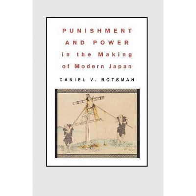 Punishment and Power in the Making of Modern Japan - by  Daniel V Botsman (Paperback)