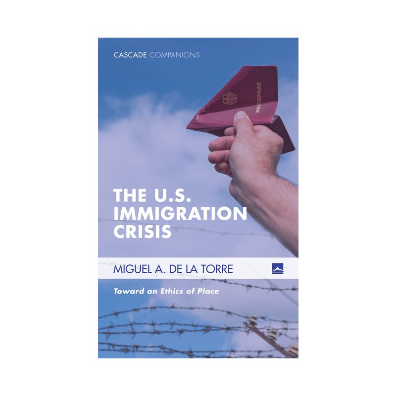 The U.S. Immigration Crisis - (Cascade Companions) by  Miguel A de la Torre (Paperback), 1 of 2