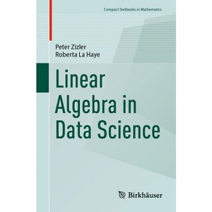Linear Algebra in Data Science - (Compact Textbooks in Mathematics) by  Peter Zizler & Roberta La Haye (Paperback) - 1 of 1