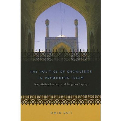 The Politics of Knowledge in Premodern Islam - (Islamic Civilization and Muslim Networks) by  Omid Safi (Paperback)
