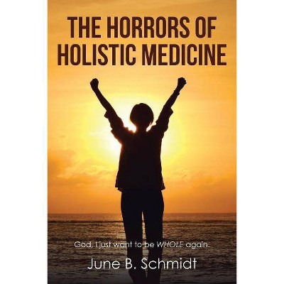 The Horrors of Holistic Medicine - by  June B Schmidt (Paperback)