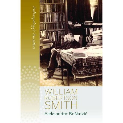 William Robertson Smith - (Anthropology's Ancestors) by  Aleksandar Boskovic (Paperback)