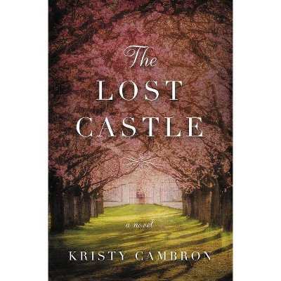 The Lost Castle - (Lost Castle Novel) by  Kristy Cambron (Paperback)