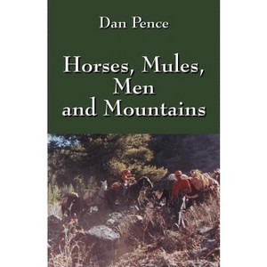 Horses, Mules, Men and Mountains - by  Dan Pence (Paperback) - 1 of 1
