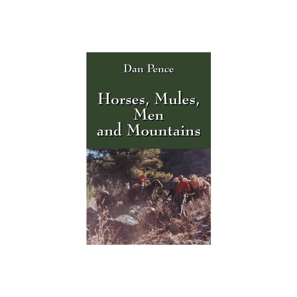 Horses, Mules, Men and Mountains - by Dan Pence (Paperback)