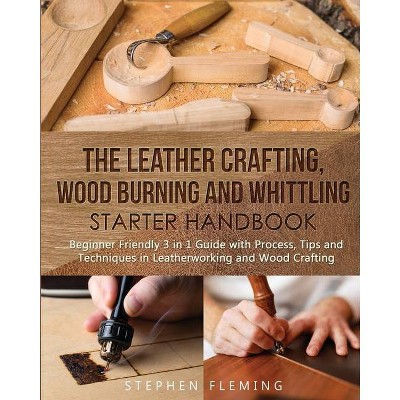 The Leather Crafting, Wood Burning and Whittling Starter Handbook - (DIY) by  Stephen Fleming (Paperback)