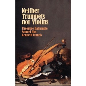 Neither Trumpets Nor Violins - by  Theodore Dalrymple & Samuel Hux & Kenneth Francis (Paperback) - 1 of 1