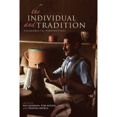 The Individual and Tradition - (Special Publications of the Folklore Institute) by  Ray Cashman & Tom Mould & Pravina Shukla (Paperback)