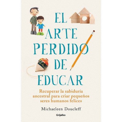 El Arte Perdido de Educar / Hunt, Gather, Parent: What Ancient Cultures Can Teach Us about the Lost Art of Raising Happy, Helpful Little Humans