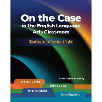 On the Case in the English Language Arts Classroom - by  Thomas M McCann & Elizabeth A Kahn & Sarah Hochstetler & Dianne Chambers (Paperback)