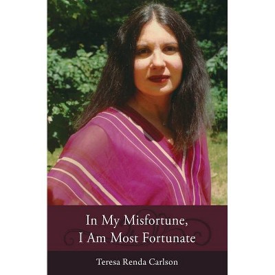 In My Misfortune, I Am Most Fortunate - by  Teresa Renda Carlson (Paperback)