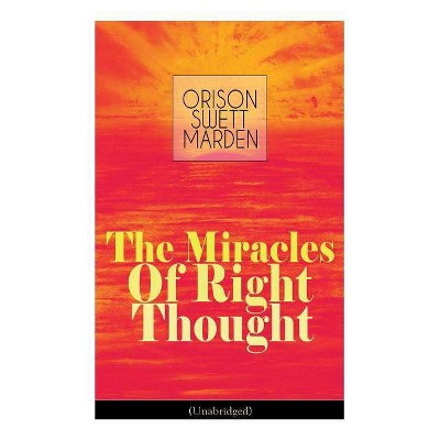 The Miracles of Right Thought (Unabridged) - by  Orison Swett Marden (Paperback)