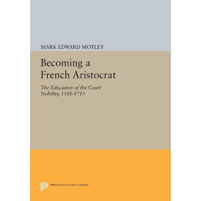 Becoming a French Aristocrat - (Princeton Legacy Library) by  Mark Edward Motley (Paperback)