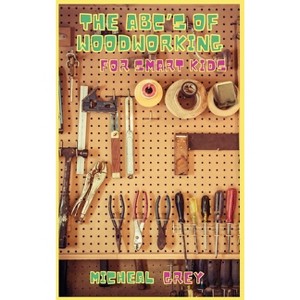 The ABC's of Woodworking for Smart Kids - by Micheal Grey - 1 of 1