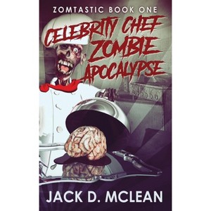 Celebrity Chef Zombie Apocalypse - (Zomtastic) 2nd Edition,Large Print by  Jack D McLean (Hardcover) - 1 of 1