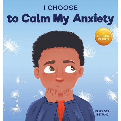 I Choose to Calm My Anxiety - (Teacher and Therapist Toolbox: I Choose) by  Elizabeth Estrada (Hardcover)