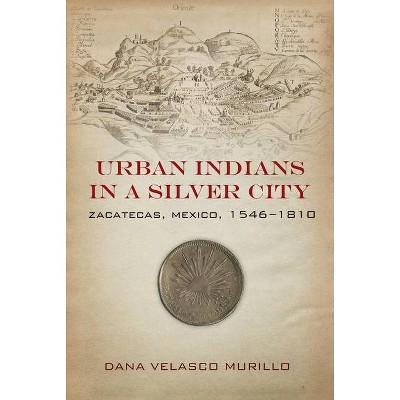 Urban Indians in a Silver City - by  Dana Velasco Murillo (Hardcover)