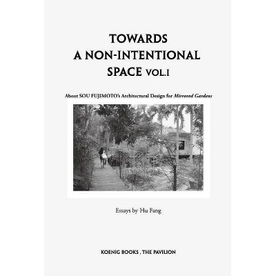 Sou Fujimoto: Towards a Non-Intentional Space, Vol. 1 - by  Hu Fang & Wang Xiaoyu (Paperback)