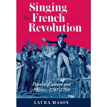Singing the French Revolution - by  Laura Mason (Hardcover)