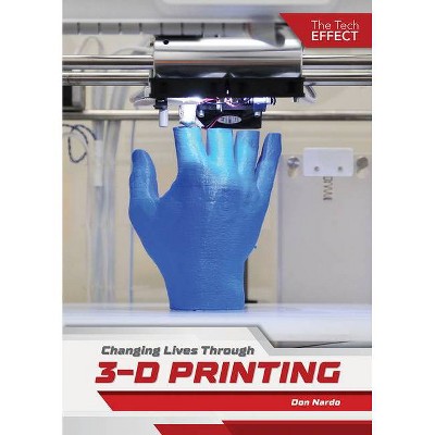 Changing Lives Through 3-D Printing - (The Tech Effect) by  Don Nardo (Hardcover)