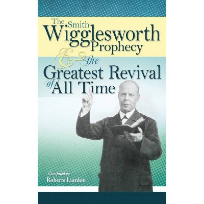 The Smith Wigglesworth Prophecy and the Greatest Revival of All Time - (Paperback)