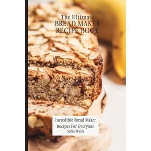 The Ultimate Bread Maker Recipe Book - by  Sofia Wells (Paperback) - 1 of 1