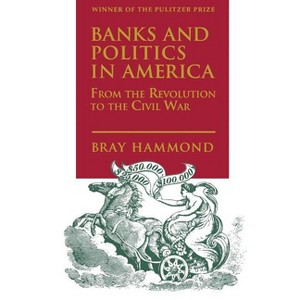 Banks and Politics in America from the Revolution to the Civil War - by  Bray Hammond (Paperback) - 1 of 1